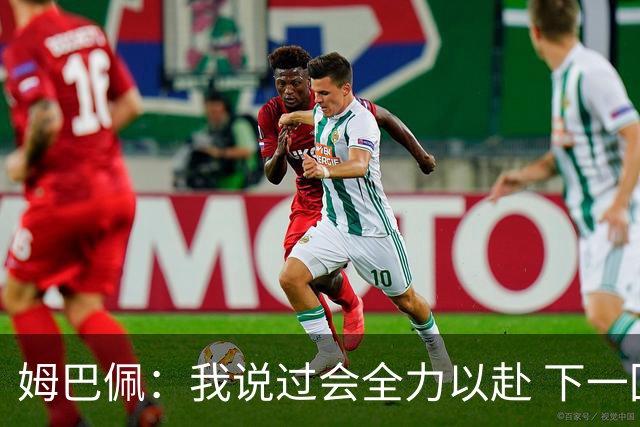 姆巴佩：我说过会全力以赴 下一回合继续攻击皇马